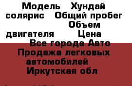  › Модель ­ Хундай солярис › Общий пробег ­ 132 000 › Объем двигателя ­ 2 › Цена ­ 560 000 - Все города Авто » Продажа легковых автомобилей   . Иркутская обл.